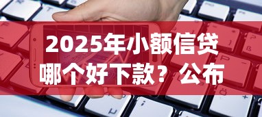 2025年小额信贷哪个好下款？公布五个手机小额黑户快速贷款app