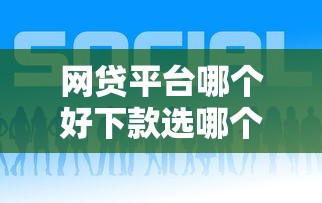 网贷平台哪个好下款选哪个平台？8个找贷款平台推荐