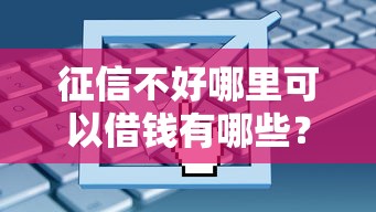 征信不好哪里可以借钱有哪些？9个网络平台借钱比较可靠推荐给你