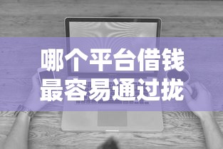 哪个平台借钱最容易通过拢共有哪些选择？6个无视黑白下款8000左右的口子详解