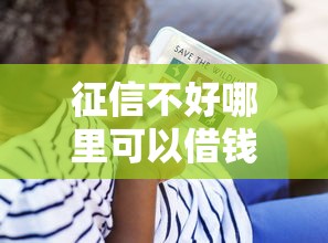 征信不好哪里可以借钱?看看这7个贷款平台有没有能下款的 征信不好哪里可以借钱?看看这7个贷款平台有没有能下款的