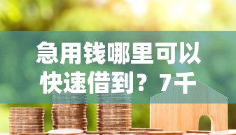 急用钱哪里可以快速借到？7千元无门槛借款平台推荐，5个黑户高炮口子下款的2025盘点