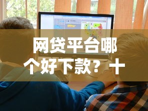 网贷平台哪个好下款？十大七天网贷口子推荐