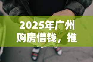 2025年广州购房借钱,推荐五个2025无征信要求的贷款平台 2025年广州购房借钱,推荐五个2025无征信要求的贷款平台