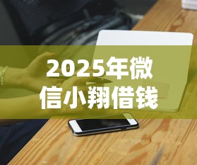 2025年微信小翔借钱：试试这5个不是中介的贷款平台