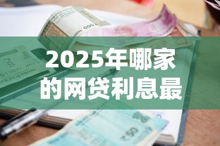 2025年哪家的网贷利息最低:罗列五个当前逾期严重能下款的平台 2025年哪家的网贷利息最低:罗列五个当前逾期严重能下款的平台