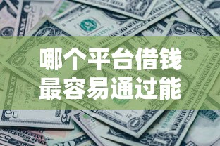 哪个平台借钱最容易通过能借到钱吗?20000元无门槛借款8个平台推荐 哪个平台借钱最容易通过能借到钱吗?20000元无门槛借款8个平台推荐