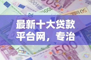 最新十大贷款平台网，专治不看征信的贷款平台