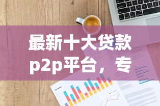 最新十大贷款p2p平台，专治网贷平台哪个好下款