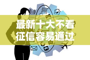 最新十大不看征信容易通过的贷款平台，专治哪个平台借钱最容易通过