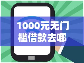 1000元无门槛借款去哪里？网贷平台哪个好下款看这8个平台
