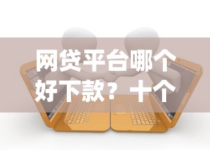 网贷平台哪个好下款？十个逾期也不怕的qq贷款平台