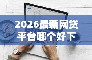 2026最新网贷平台哪个好下款（支持支付宝），8个合规的网贷平台无私分享
