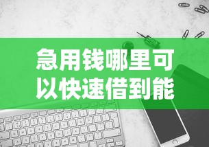 急用钱哪里可以快速借到能借到钱吗？1000元无门槛借款6个平台推荐