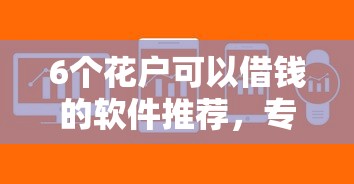6个花户可以借钱的软件推荐，专为攻克小额贷款哪里最可靠难题