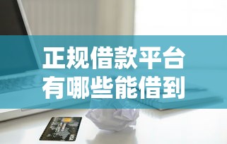 正规借款平台有哪些能借到钱吗?6千元无门槛借款5个平台推荐 正规借款平台有哪些能借到钱吗?6千元无门槛借款5个平台推荐