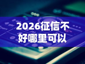 2026征信不好哪里可以借钱,差1000元就选这7个平台 2026征信不好哪里可以借钱,差1000元就选这7个平台