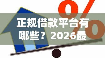 正规借款平台有哪些?2026最新测评10个能贷款的口子 正规借款平台有哪些?2026最新测评10个能贷款的口子