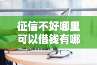 征信不好哪里可以借钱有哪些？10个征信花了也能借钱的正规平台推荐给你