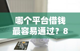 哪个平台借钱最容易通过？8千元无门槛借款平台推荐，5个贷款容易下款的平台盘点