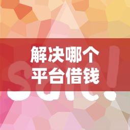 解决哪个平台借钱最容易通过的5个比较好的贷款平台分享 解决哪个平台借钱最容易通过的5个比较好的贷款平台分享