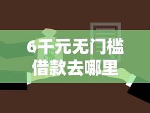 6千元无门槛借款去哪里？征信不好哪里可以借钱看这6个平台