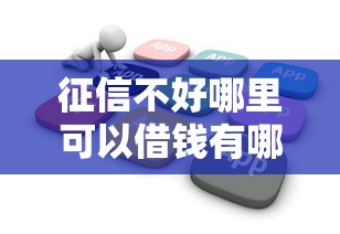 征信不好哪里可以借钱有哪些？6个不看年龄征信负债的软件推荐给你
