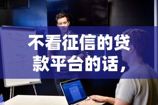 不看征信的贷款平台的话，可以看看这5个有没有什么软件征信黑了可以贷款