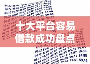 十大平台容易借款成功盘点，解决小额贷款哪里最可靠的问题