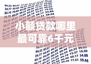 小额贷款哪里最可靠6千元无门槛本月借款平台力荐！分享小额网贷口子6千元无门槛借款