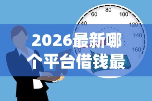 2026最新哪个平台借钱最容易通过（支持微信），8个19岁贷款容易过审批的app无私分享