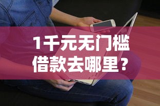 1千元无门槛借款去哪里？征信不好哪里可以借钱看这7个平台