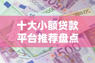 十大小额贷款平台推荐盘点，解决小额贷款哪里最可靠的问题