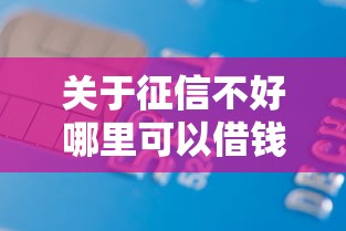 关于征信不好哪里可以借钱,推荐8个轻松借款无征信记录的口子给你 关于征信不好哪里可以借钱,推荐8个轻松借款无征信记录的口子给你