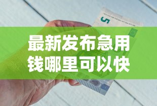最新发布急用钱哪里可以快速借到,私人借钱7千元有这7个渠道 最新发布急用钱哪里可以快速借到,私人借钱7千元有这7个渠道