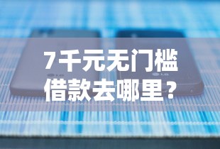 7千元无门槛借款去哪里？正规借款平台有哪些看这5个平台