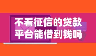 不看征信的贷款平台能借到钱吗？3千元无门槛借款6个平台推荐