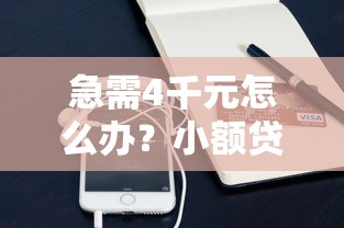 急需4千元怎么办？小额贷款哪里最可靠试试这8个无门槛平台