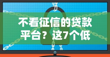 不看征信的贷款平台？这7个低门槛不查征信的软件可以试试