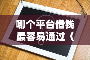 哪个平台借钱最容易通过(最新发布!)6个平台借钱不查征信 哪个平台借钱最容易通过(最新发布!)6个平台借钱不查征信