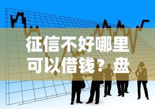 征信不好哪里可以借钱？盘点最新7个黑户可快速办理小额贷款业务的平台