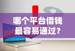 哪个平台借钱最容易通过?这7个腾讯贷款平台叫什么值得一试 哪个平台借钱最容易通过?这7个腾讯贷款平台叫什么值得一试