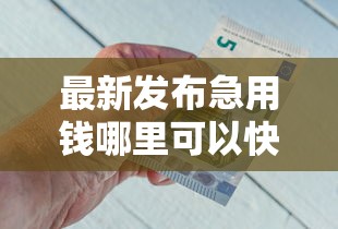 最新发布急用钱哪里可以快速借到，私人借钱2千元有这5个渠道