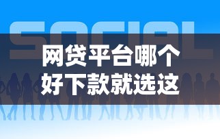 网贷平台哪个好下款就选这7个20000元靠谱网贷平台