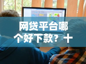 网贷平台哪个好下款？十大私人贷款平台推荐