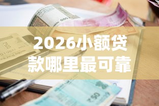 2026小额贷款哪里最可靠,差7千元就选这8个平台 2026小额贷款哪里最可靠,差7千元就选这8个平台