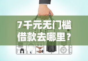 7千元无门槛借款去哪里？网贷平台哪个好下款看这6个平台