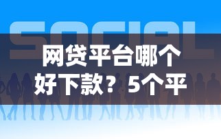 网贷平台哪个好下款？5个平台试试看哪个能下款