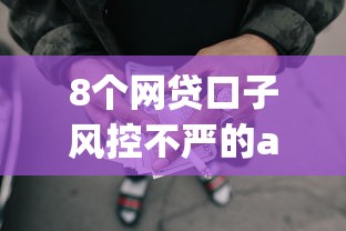 8个网贷口子风控不严的app推荐，专为攻克急用钱哪里可以快速借到难题