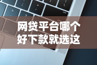 网贷平台哪个好下款就选这8个4千元微信公众号黑启平台还可以贷款